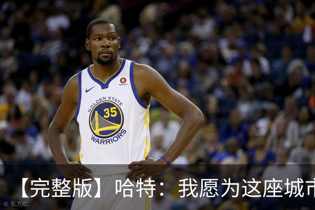 【完整版】哈特：我愿为这座城市牺牲一切 他们再也不能质疑我了