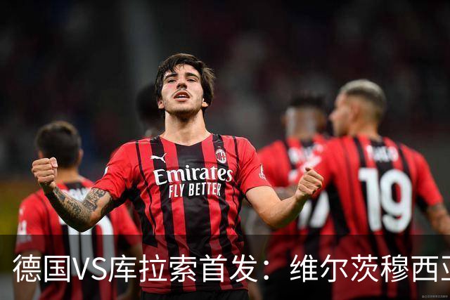 德国VS库拉索首发：维尔茨穆西亚拉配萨内 诺伊尔首发