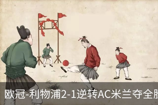 欧冠-利物浦2-1逆转AC米兰夺全胜 马竞客胜出线