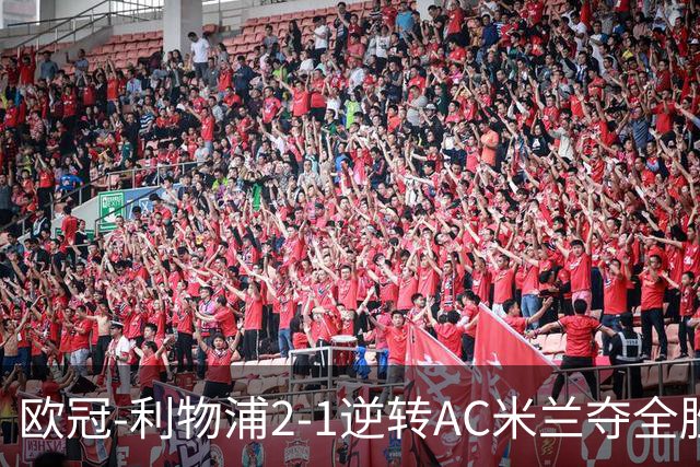 欧冠-利物浦2-1逆转AC米兰夺全胜 马竞客胜出线