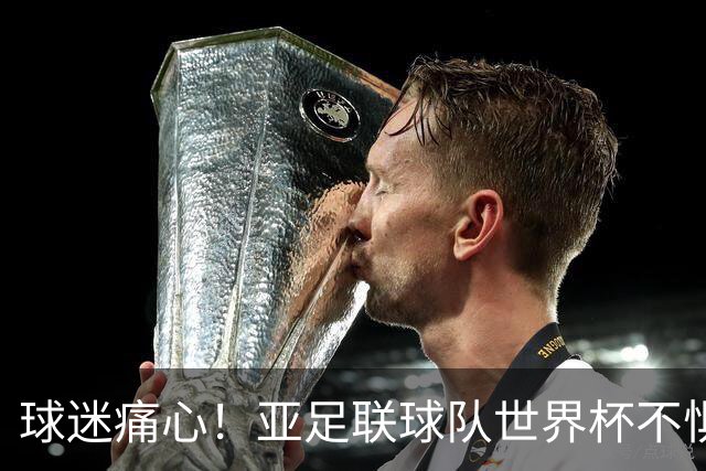 球迷痛心！亚足联球队世界杯不惧欧洲强敌 国足都赢不了泰国
